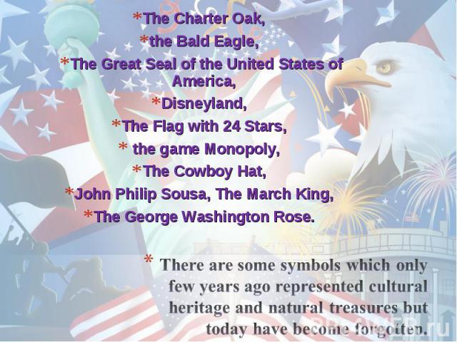 The Charter Oak, The Charter Oak, the Bald Eagle, The Great Seal of the United States of America, Disneyland, The Flag with 24 Stars, the game Monopoly, The Cowboy Hat, John Philip Sousa, The March King, The George Washington Rose.