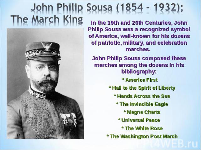 In the 19th and 20th Centuries, John Philip Sousa was a recognized symbol of America, well-known for his dozens of patriotic, military, and celebration marches. In the 19th and 20th Centuries, John Philip Sousa was a recognized symbol of America, we…
