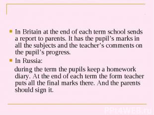 In Britain at the end of each term school sends a report to parents. It has the