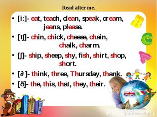 [i:]- eat, teach, clean, speak, cream, jeans, please. [i:]- eat, teach, clean, s