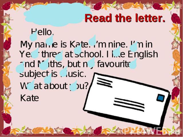 Hello, Hello, My name is Kate. I’m nine. I’m in Year three at school. I like English and Maths, but my favourite subject is Music. What about you? Kate