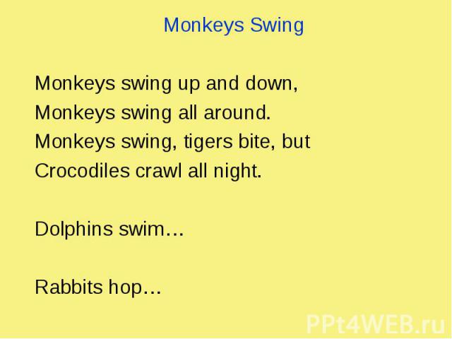 Monkeys Swing Monkeys Swing Monkeys swing up and down, Monkeys swing all around. Monkeys swing, tigers bite, but Crocodiles crawl all night. Dolphins swim… Rabbits hop…