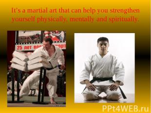 It’s a martial art that can help you strengthen yourself physically, mentally an