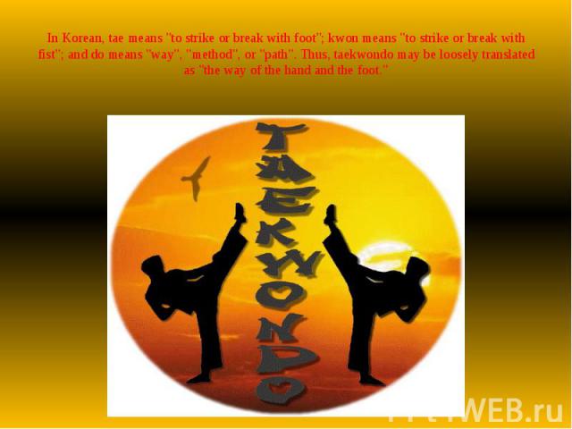 In Korean, tae means "to strike or break with foot"; kwon means "to strike or break with fist"; and do means "way", "method", or "path". Thus, taekwondo may be loosely translated as "the way of …