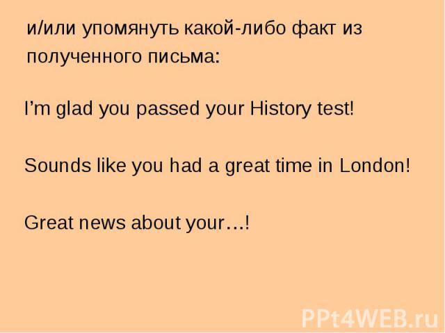 I’m glad you passed your History test! I’m glad you passed your History test! Sounds like you had a great time in London! Great news about your…!