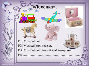 P1: Musical box. P1: Musical box. P2: Musical box, tea set. P3: Musical box, tea