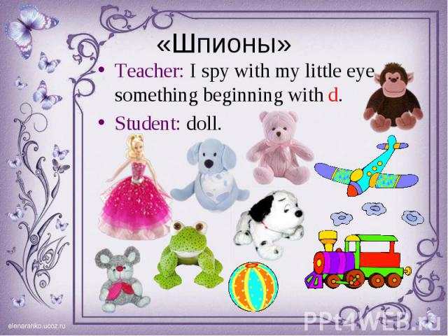 Teacher: I spy with my little eye something beginning with d. Teacher: I spy with my little eye something beginning with d. Student: doll.