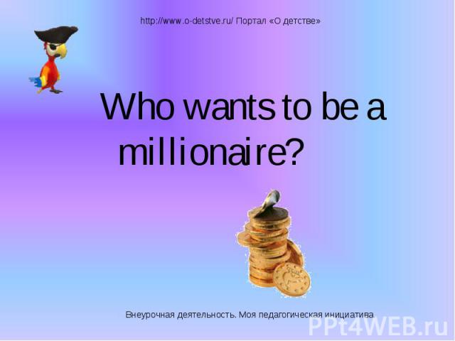 Who wants to be a millionaire? Who wants to be a millionaire?