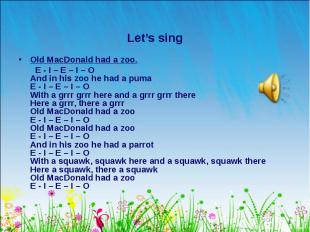 Old MacDonald had a zoo. Old MacDonald had a zoo. E - I – E – I – O And in his z