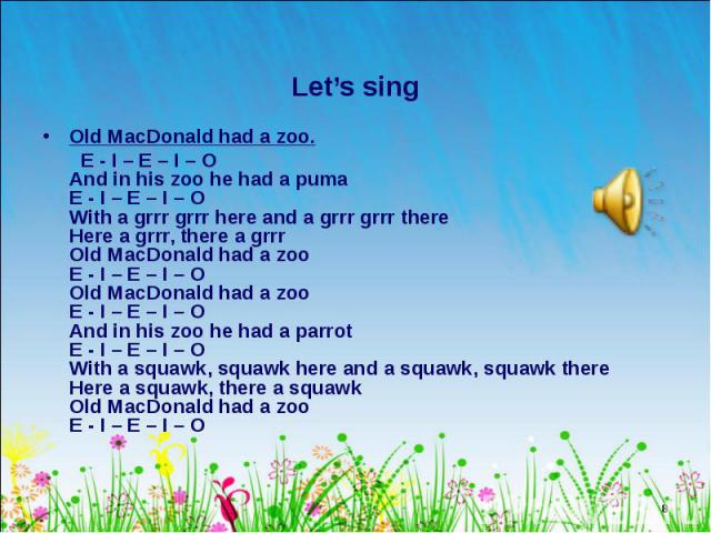Old MacDonald had a zoo. Old MacDonald had a zoo. E - I – E – I – O And in his zoo he had a puma E - I – E – I – O With a grrr grrr here and a grrr grrr there Here a grrr, there a grrr Old MacDonald had a zoo E - I – E – I – O Old MacDonald had a zo…