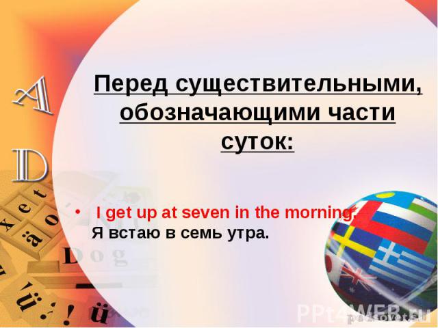 I get up at seven in the morning. Я встаю в семь утра. I get up at seven in the morning. Я встаю в семь утра.
