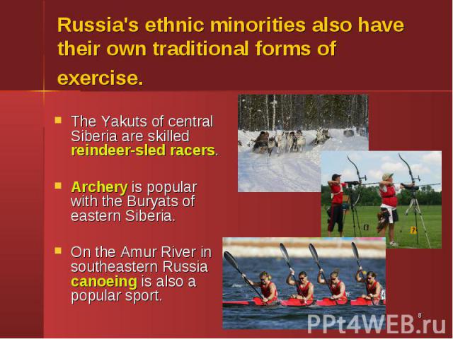 The Yakuts of central Siberia are skilled reindeer-sled racers. The Yakuts of central Siberia are skilled reindeer-sled racers. Archery is popular with the Buryats of eastern Siberia. On the Amur River in southeastern Russia canoeing is also a popul…