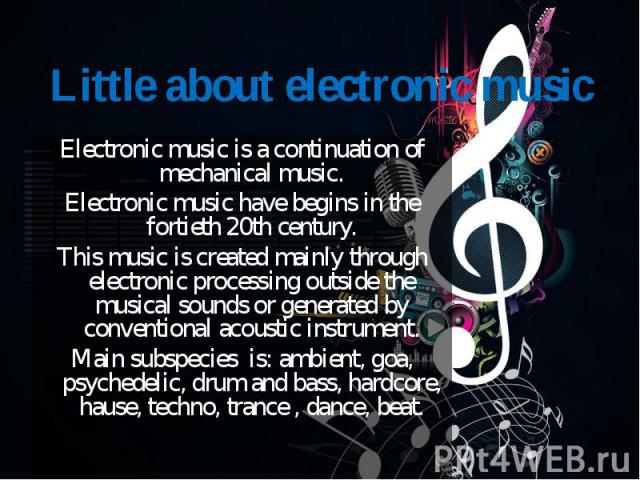 Electronic music is a continuation of mechanical music. Electronic music is a continuation of mechanical music. Electronic music have begins in the fortieth 20th century. This music is created mainly through electronic processing outside the musical…