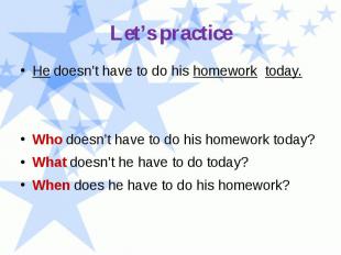 Let’s practice He doesn’t have to do his homework today. Who doesn’t have to do