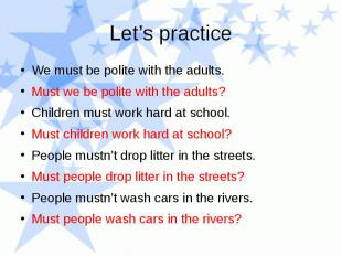Let’s practice We must be polite with the adults. Must we be polite with the adu