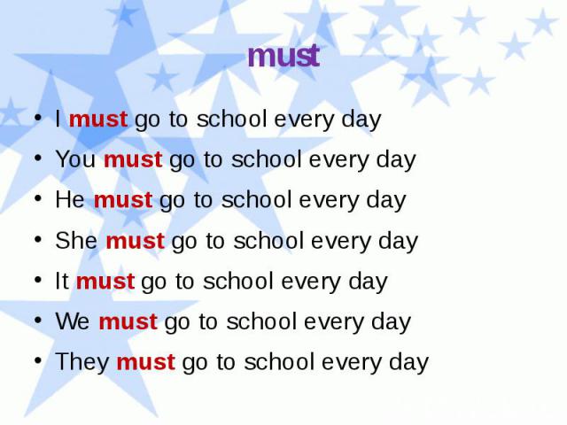 must I must go to school every day You must go to school every day He must go to school every day She must go to school every day It must go to school every day We must go to school every day They must go to school every day