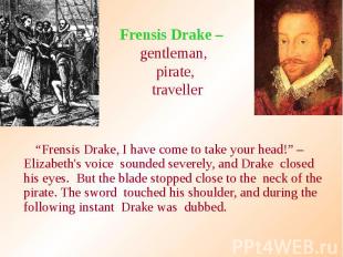 Frensis Drake – gentleman, pirate, traveller “Frensis Drake, I have come to take