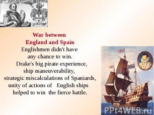 War between England and Spain Englishmen didn't have any chance to win. Drake's