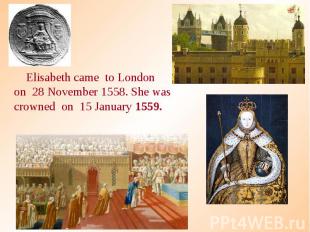 Elisabeth came to London on 28 November 1558. She was crowned on 15 January 1559