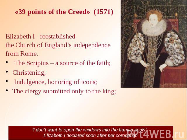 «39 points of the Creed» (1571) Elizabeth I reestablished the Church of England’s independence from Rome. The Scriptus – a source of the faith; Christening; Indulgence, honoring of icons; The clergy submitted only to the king;