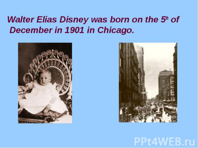 Walter Elias Disney was born on the 5th of December in 1901 in Chicago.