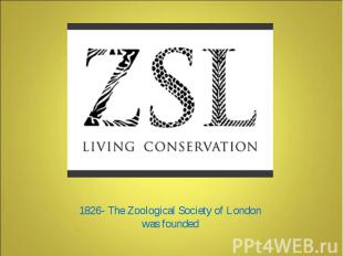 1826- The Zoological Society of London was founded