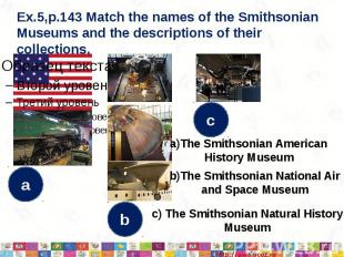 Ex.5,p.143 Match the names of the Smithsonian Museums and the descriptions of th