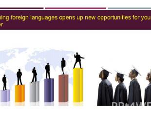 Learning foreign languages opens up new opportunities for your career