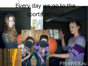 Every day we go to the sports school!