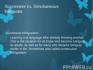 Successive vs. Simultaneous bilinguals Successive bilingualism: Learning one lan