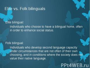 Elite vs. Folk bilinguals Elite bilingual: Individuals who choose to have a bili