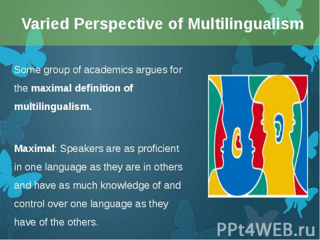 Some group of academics argues for the maximal definition of multilingualism. Some group of academics argues for the maximal definition of multilingualism. Maximal: Speakers are as proficient in one language as they are in others and have as much kn…