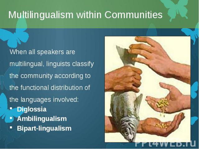 When all speakers are multilingual, linguists classify the community according to the functional distribution of the languages involved: When all speakers are multilingual, linguists classify the community according to the functional distribution of…
