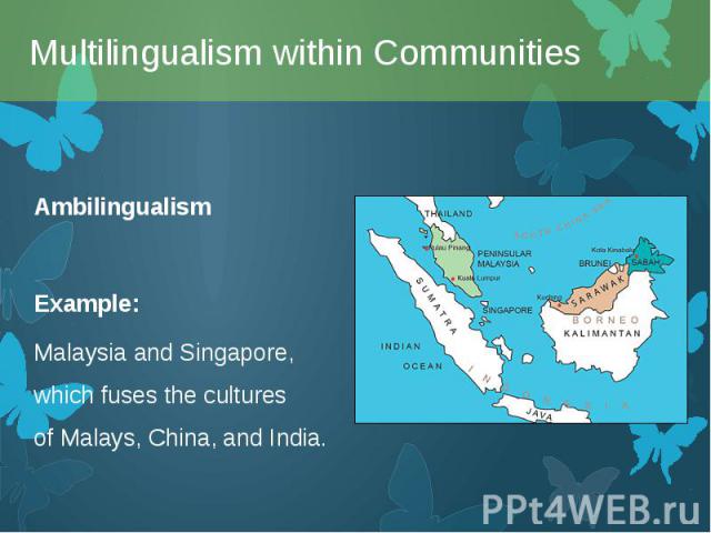 Ambilingualism Ambilingualism Example: Malaysia and Singapore, which fuses the cultures of Malays, China, and India.