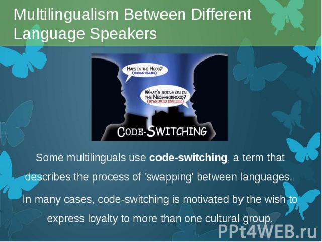 Some multilinguals use code-switching, a term that describes the process of 'swapping' between languages. Some multilinguals use code-switching, a term that describes the process of 'swapping' between languages. In many cases, code-switchi…