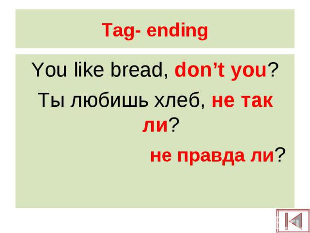 You like bread, don’t you? You like bread, don’t you? Ты любишь хлеб, не так ли? не правда ли?