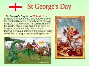 St. George's Day is on 23 April. It is England's national day. St George's Day i