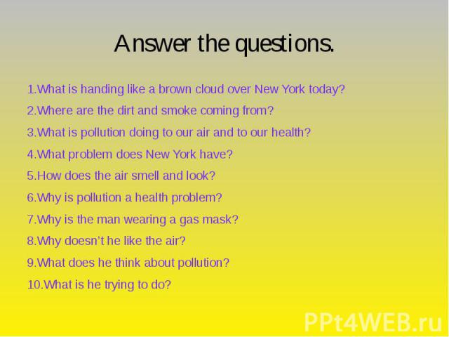 Answer the questions. 1.What is handing like a brown cloud over New York today? 2.Where are the dirt and smoke coming from? 3.What is pollution doing to our air and to our health? 4.What problem does New York have? 5.How does the air smell and look?…