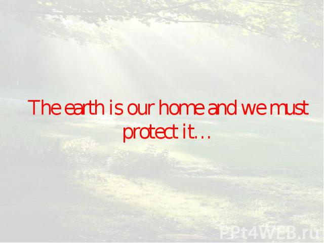 The earth is our home and we must protect it…