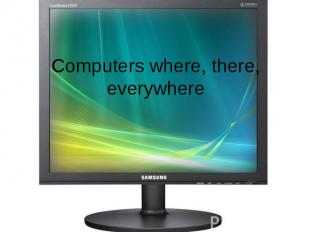 Computers where, there, everywhere