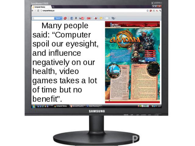 Many people said: “Computer spoil our eyesight, and influence negatively on our health, video games takes a lot of time but no benefit”. Many people said: “Computer spoil our eyesight, and influence negatively on our health, video games takes a lot …