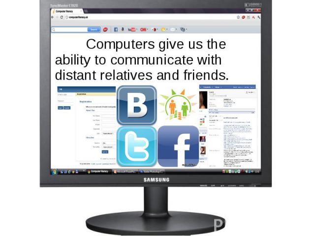 Computers give us the ability to communicate with distant relatives and friends. Computers give us the ability to communicate with distant relatives and friends.