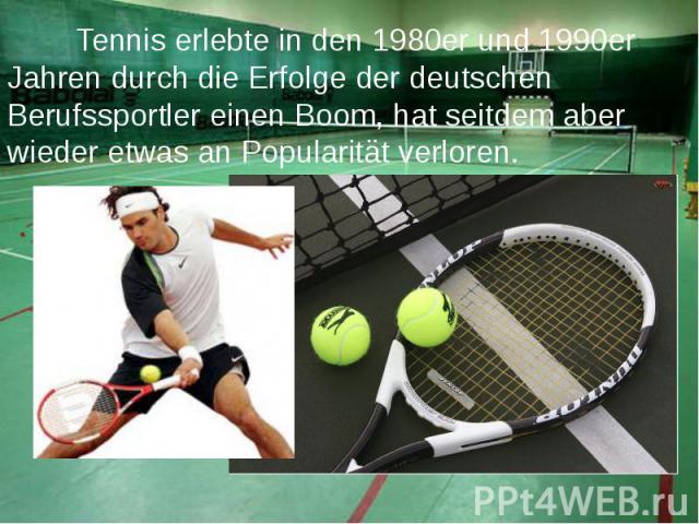 Tennis erlebte in den 1980er und 1990er Jahren durch die Erfolge der deutschen Berufssportler einen Boom, hat seitdem aber wieder etwas an Popularität verloren.  Tennis erlebte in den 1980er und 1990er Jahren durch die Erfolge der deutschen Ber…