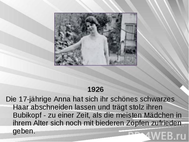 1926 1926 Die 17-jährige Anna hat sich ihr schönes schwarzes Haar abschneiden lassen und trägt stolz ihren Bubikopf - zu einer Zeit, als die meisten Mädchen in ihrem Alter sich noch mit biederen Zöpfen zufrieden geben.