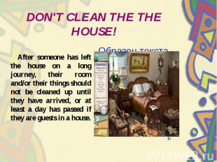 DON'T CLEAN THE THE HOUSE! After someone has left the house on a long journey, t