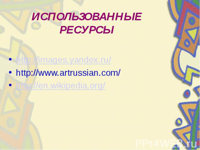ИСПОЛЬЗОВАННЫЕ РЕСУРСЫ http://images.yandex.ru/ http://www.artrussian.com/ http://en.wikipedia.org/