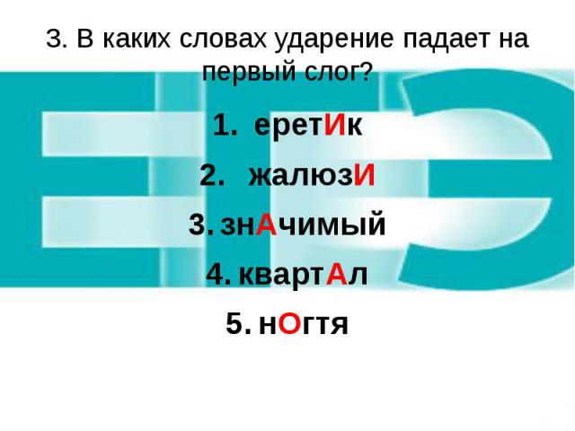 3. В каких словах ударение падает на первый слог? еретИк жалюзИ знАчимый квартАл нОгтя