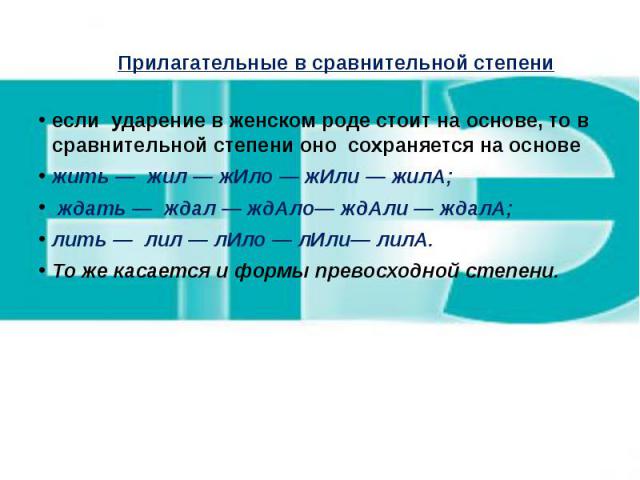 Прилагательные в сравнительной степени если ударение в женском роде стоит на основе, то в сравнительной степени оно сохраняется на основе жить — жил — жИло — жИли — жилА; ждать — ждал — ждАло— ждАли — ждалА; лить — лил — лИло — лИли— лилА. То же кас…