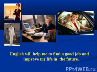 English will help me to find a good job and improve my life in the future. Engli