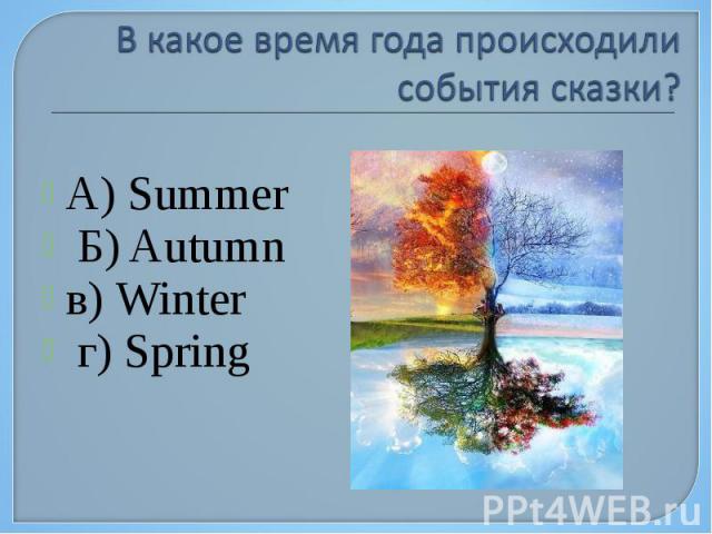 А) Summer Б) Autumn в) Winter г) Spring